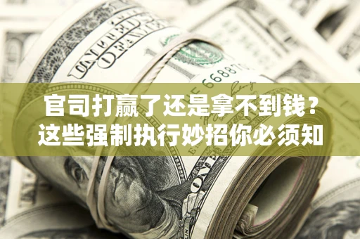 济南官司打赢了还是拿不到钱？这些强制执行妙招你必须知道