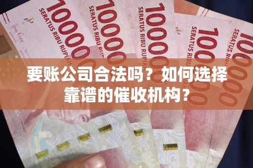 济南要账公司合法吗？如何选择靠谱的催收机构？