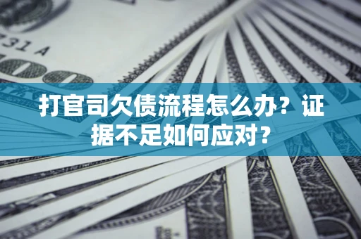 济南打官司欠债流程怎么办？证据不足如何应对？