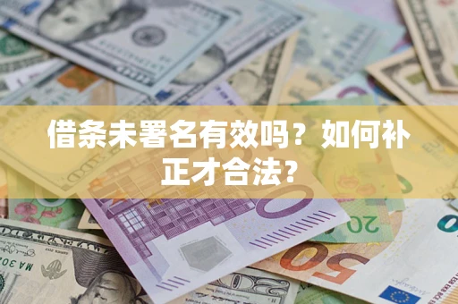 济南借条未署名有效吗？如何补正才合法？