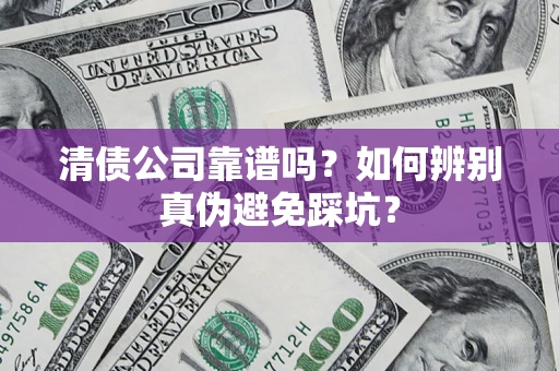 济南清债公司靠谱吗？如何辨别真伪避免踩坑？