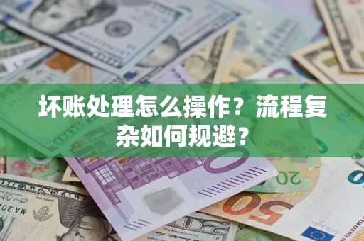 济南坏账处理怎么操作？流程复杂如何规避？