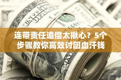 济南连带责任追偿太揪心？5个步骤教你高效讨回血汗钱