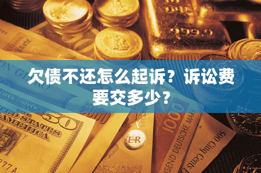济南欠债不还怎么起诉？诉讼费要交多少？