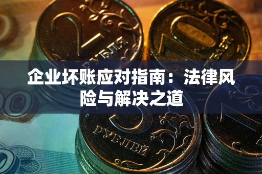济南企业坏账应对指南：法律风险与解决之道
