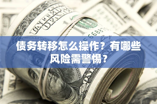 济南债务转移怎么操作？有哪些风险需警惕？