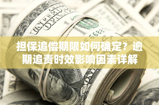 济南担保追偿期限如何确定？逾期追责时效影响因素详解