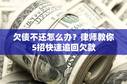 济南欠债不还怎么办？律师教你5招快速追回欠款
