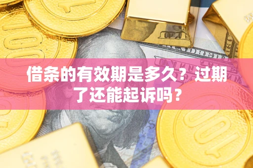 济南借条的有效期是多久？过期了还能起诉吗？