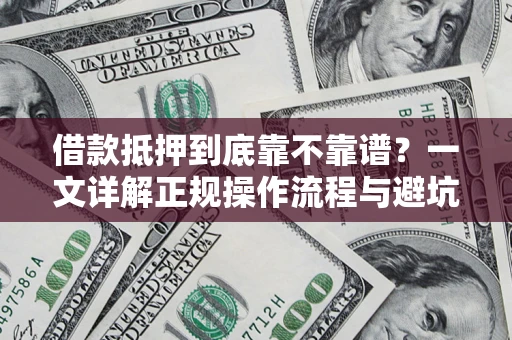 济南借款抵押到底靠不靠谱？一文详解正规操作流程与避坑指南