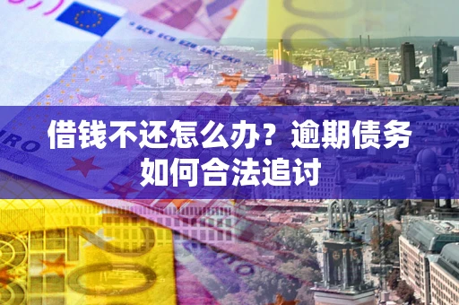 济南借钱不还怎么办？逾期债务如何合法追讨