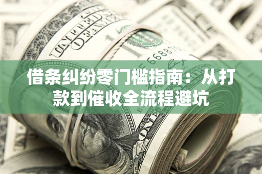 济南借条纠纷零门槛指南：从打款到催收全流程避坑