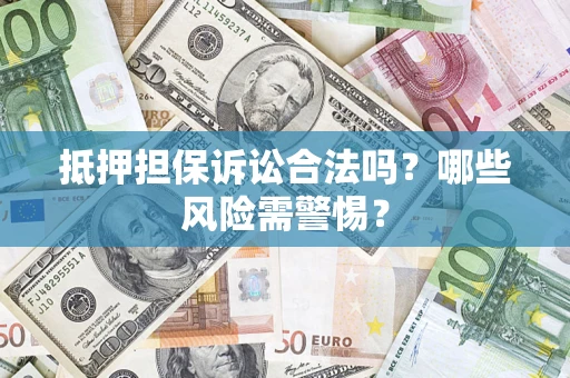 济南抵押担保诉讼合法吗？哪些风险需警惕？