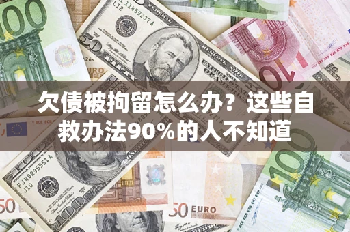 济南欠债被拘留怎么办？这些自救办法90%的人不知道