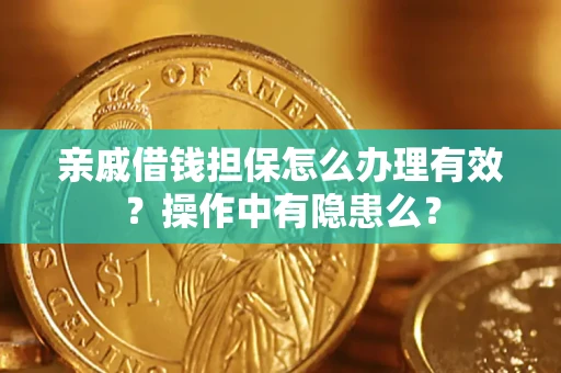 济南亲戚借钱担保怎么办理有效？操作中有隐患么？