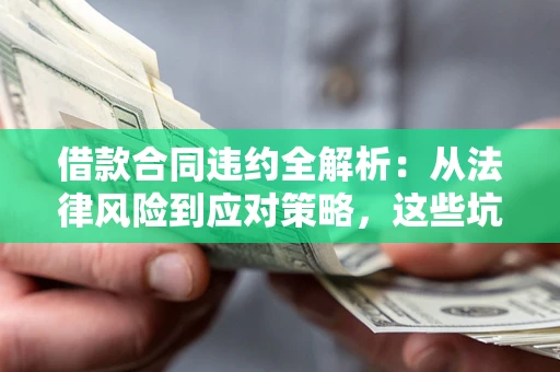 济南借款合同违约全解析：从法律风险到应对策略，这些坑别再踩！