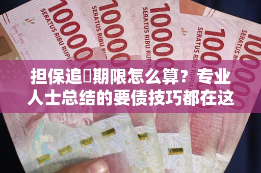 济南担保追償期限怎么算？专业人士总结的要债技巧都在这里了