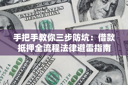 济南手把手教你三步防坑：借款抵押全流程法律避雷指南