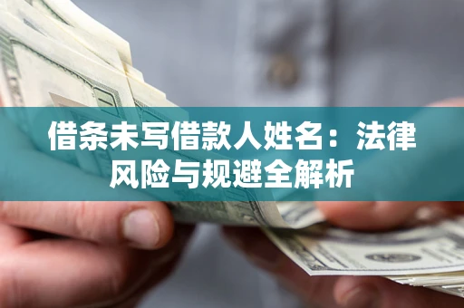 济南借条未写借款人姓名：法律风险与规避全解析
