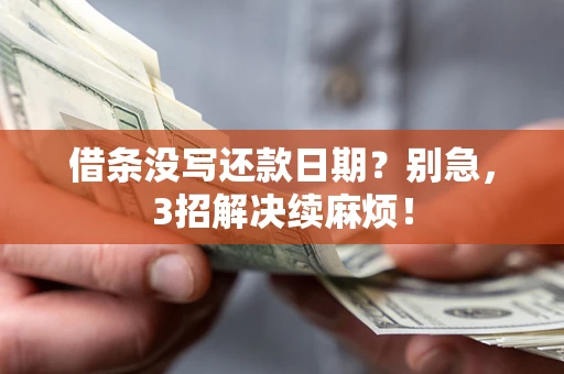 济南借条没写还款日期？别急，3招解决续麻烦！