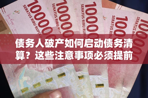 济南债务人破产如何启动债务清算？这些注意事项必须提前知道