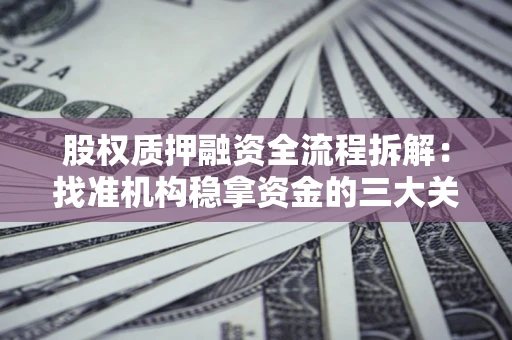 济南股权质押融资全流程拆解：找准机构稳拿资金的三大关键