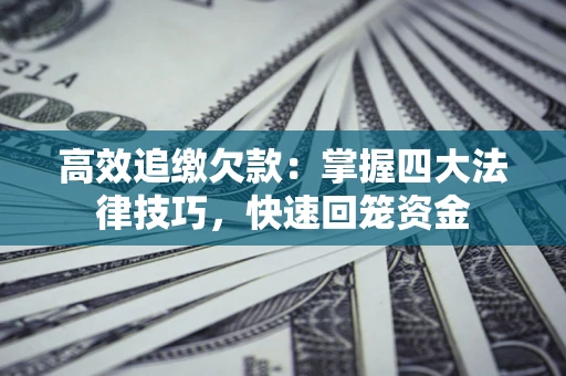 济南高效追缴欠款：掌握四大法律技巧，快速回笼资金