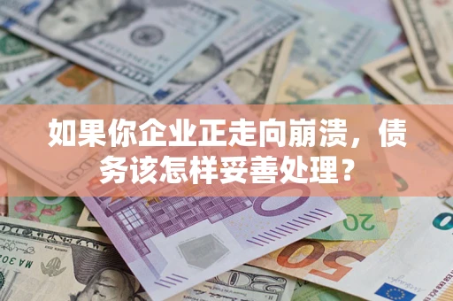 济南如果你企业正走向崩溃，债务该怎样妥善处理？