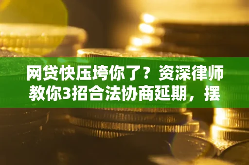 济南网贷快压垮你了？资深律师教你3招合法协商延期，摆脱暴力催收！