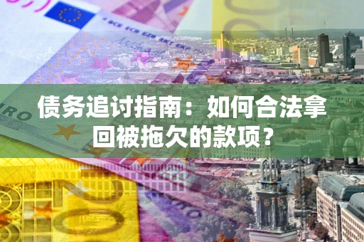 济南债务追讨指南：如何合法拿回被拖欠的款项？