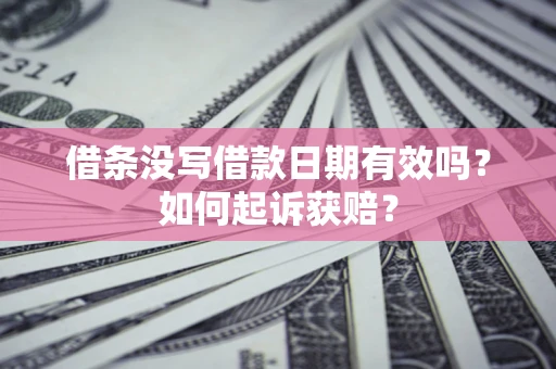济南借条没写借款日期有效吗？如何起诉获赔？