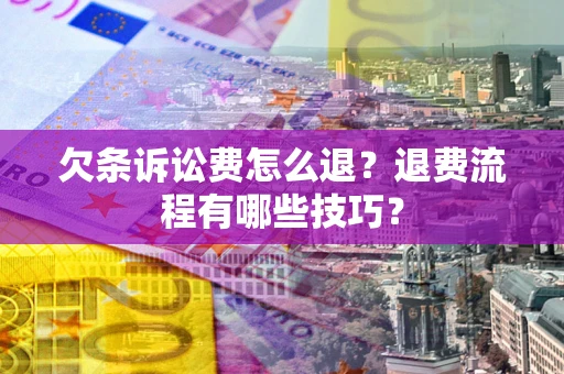 济南欠条诉讼费怎么退？退费流程有哪些技巧？