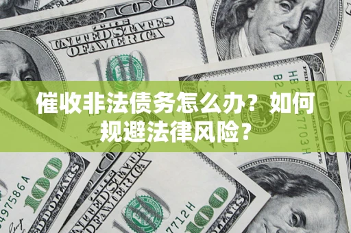 济南催收非法债务怎么办？如何规避法律风险？