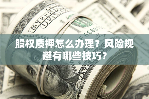 济南股权质押怎么办理？风险规避有哪些技巧？