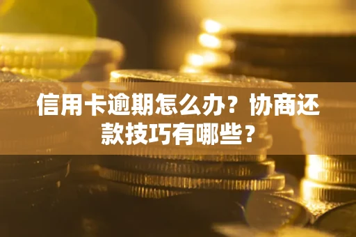 济南信用卡逾期怎么办？协商还款技巧有哪些？