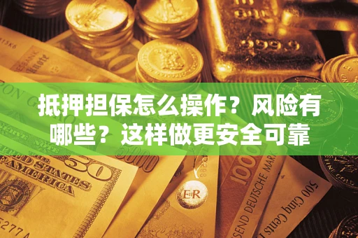 济南抵押担保怎么操作？风险有哪些？这样做更安全可靠