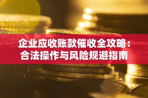 济南企业应收账款催收全攻略：合法操作与风险规避指南