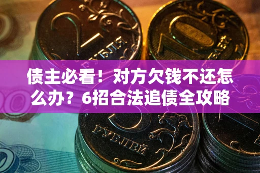 济南债主必看！对方欠钱不还怎么办？6招合法追债全攻略