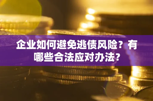 济南企业如何避免逃债风险？有哪些合法应对办法？