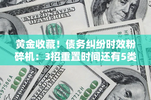 济南黄金收藏！债务纠纷时效粉碎机：3招重置时间还有5类不设年限的特殊债务