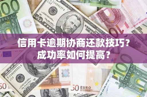 济南信用卡逾期协商还款技巧？成功率如何提高？