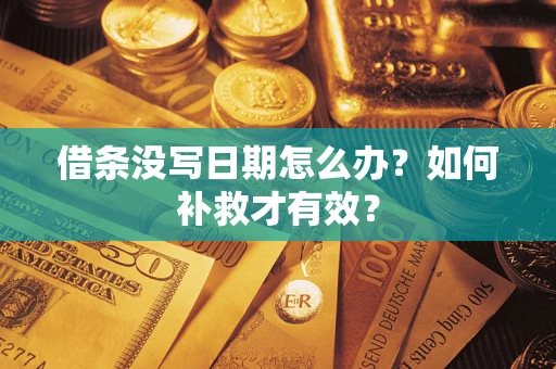 济南借条没写日期怎么办？如何补救才有效？