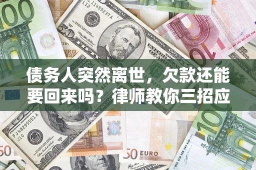 济南债务人突然离世，欠款还能要回来吗？律师教你三招应对