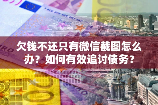 济南欠钱不还只有微信截图怎么办？如何有效追讨债务？