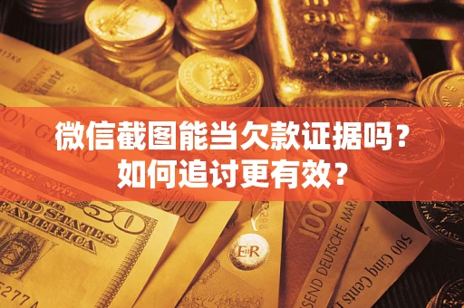 济南微信截图能当欠款证据吗？如何追讨更有效？