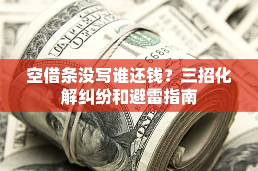 济南空借条没写谁还钱？三招化解纠纷和避雷指南