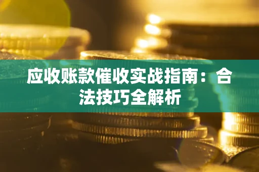 济南应收账款催收实战指南：合法技巧全解析