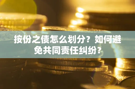 济南按份之债怎么划分？如何避免共同责任纠纷？