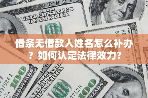 济南借条无借款人姓名怎么补办？如何认定法律效力？