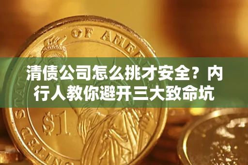 济南清债公司怎么挑才安全？内行人教你避开三大致命坑